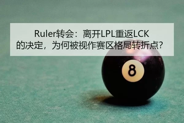 Ruler转会：离开LPL重返LCK的决定，为何被视作赛区格局转折点？